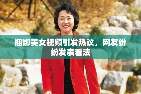 捆绑美女视频引发热议，网友纷纷发表看法