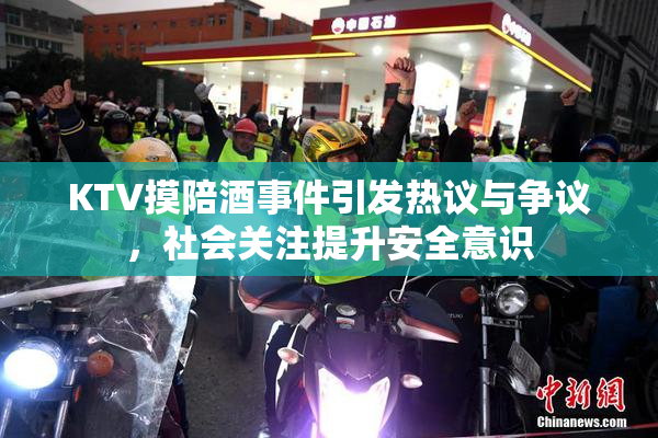 KTV摸陪酒事件引发热议与争议，社会关注提升安全意识