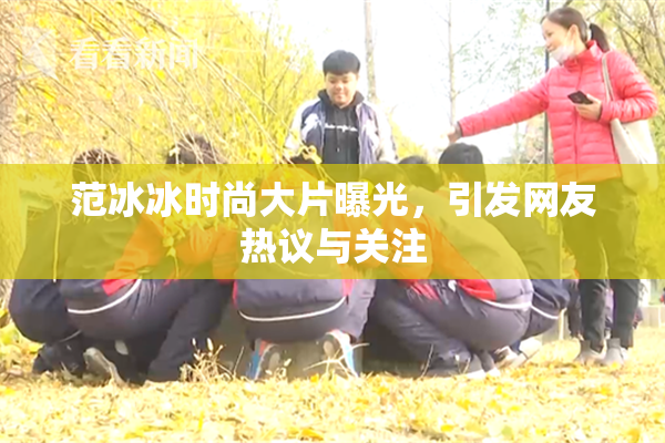范冰冰时尚大片曝光，引发网友热议与关注