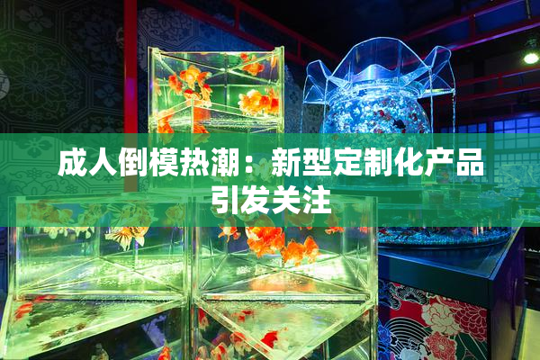 成人倒模热潮：新型定制化产品引发关注