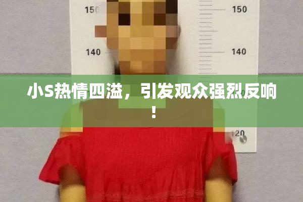 小S热情四溢，引发观众强烈反响！