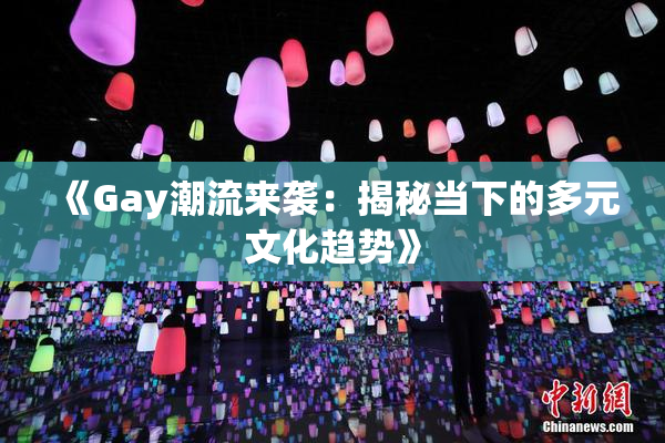 《Gay潮流来袭：揭秘当下的多元文化趋势》