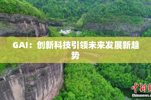 GAI：创新科技引领未来发展新趋势