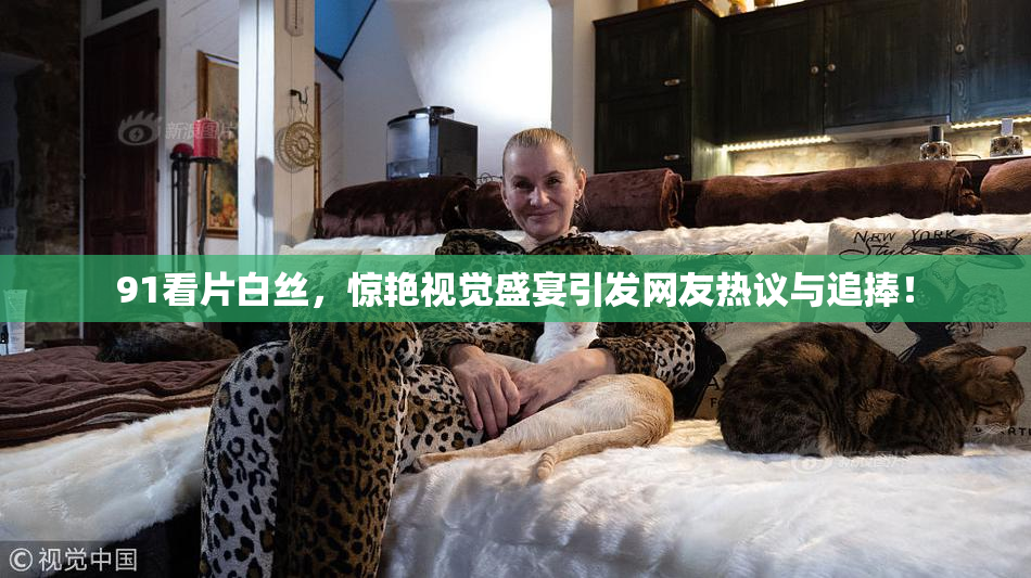 91看片白丝，惊艳视觉盛宴引发网友热议与追捧！
