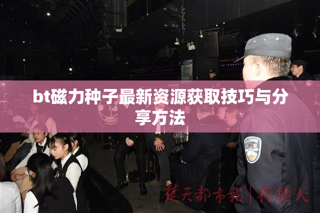 bt磁力种子最新资源获取技巧与分享方法