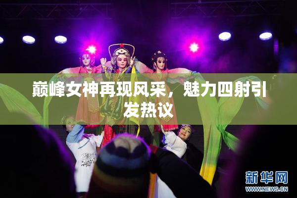 巅峰女神再现风采，魅力四射引发热议