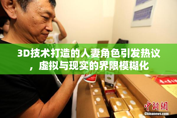 3D技术打造的人妻角色引发热议，虚拟与现实的界限模糊化