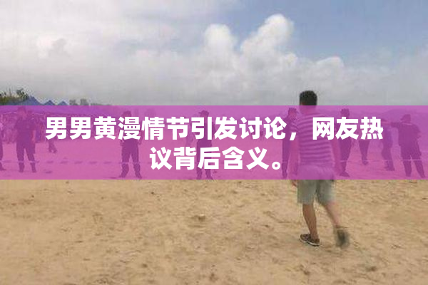 男男黄漫情节引发讨论，网友热议背后含义。