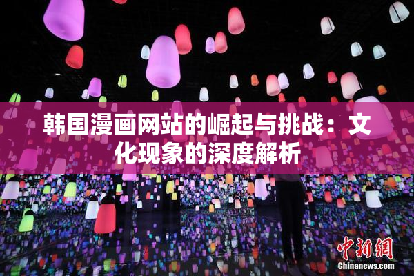 韩国漫画网站的崛起与挑战：文化现象的深度解析