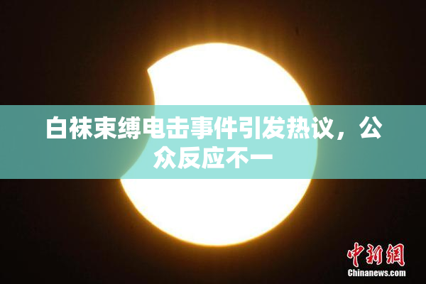 白袜束缚电击事件引发热议，公众反应不一