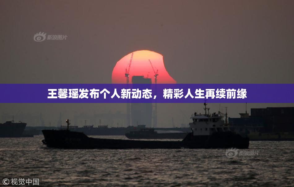 王馨瑶发布个人新动态，精彩人生再续前缘