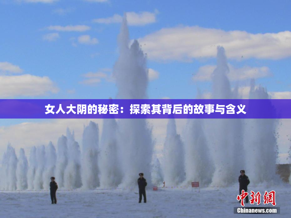 女人大阴的秘密：探索其背后的故事与含义