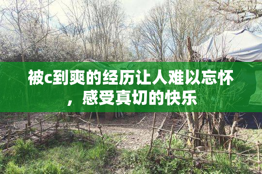 被c到爽的经历让人难以忘怀，感受真切的快乐