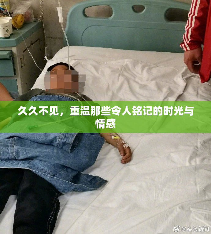 久久不见，重温那些令人铭记的时光与情感