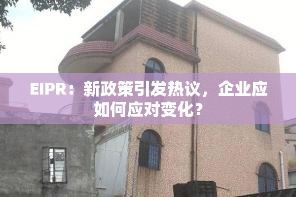 EIPR：新政策引发热议，企业应如何应对变化？