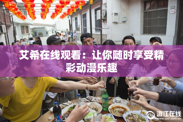 艾希在线观看：让你随时享受精彩动漫乐趣