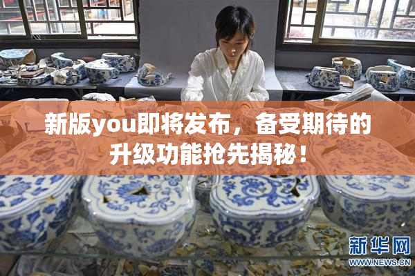 新版you即将发布，备受期待的升级功能抢先揭秘！