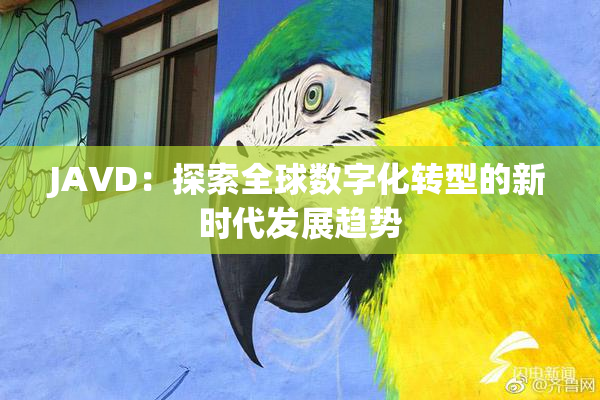 JAVD：探索全球数字化转型的新时代发展趋势