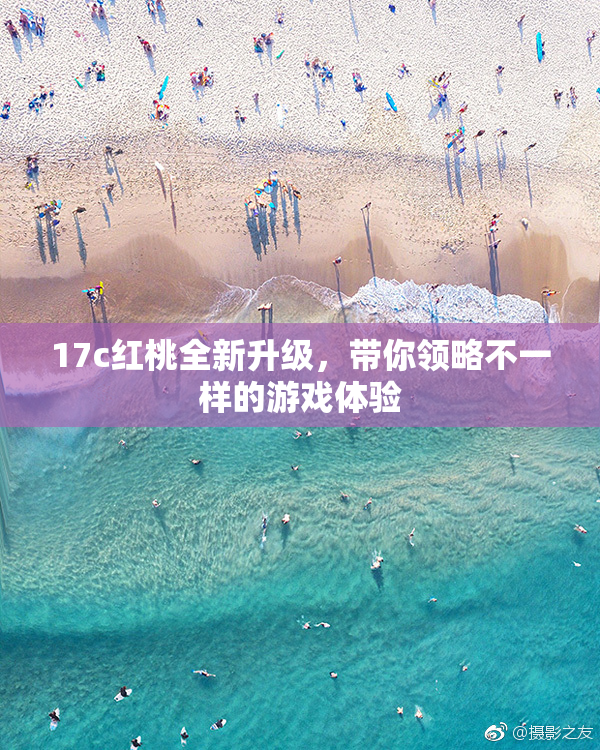 17c红桃全新升级，带你领略不一样的游戏体验