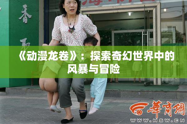 《动漫龙卷》：探索奇幻世界中的风暴与冒险