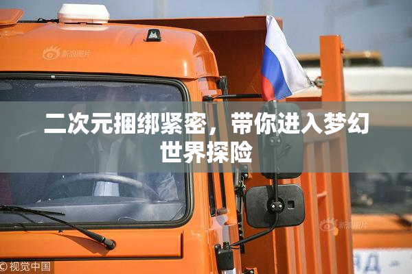 二次元捆绑紧密，带你进入梦幻世界探险