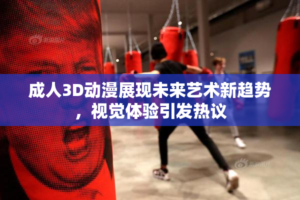 成人3D动漫展现未来艺术新趋势，视觉体验引发热议