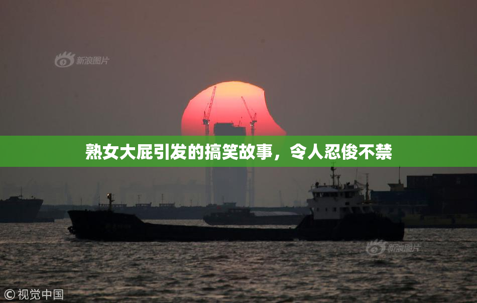 熟女大屁引发的搞笑故事，令人忍俊不禁
