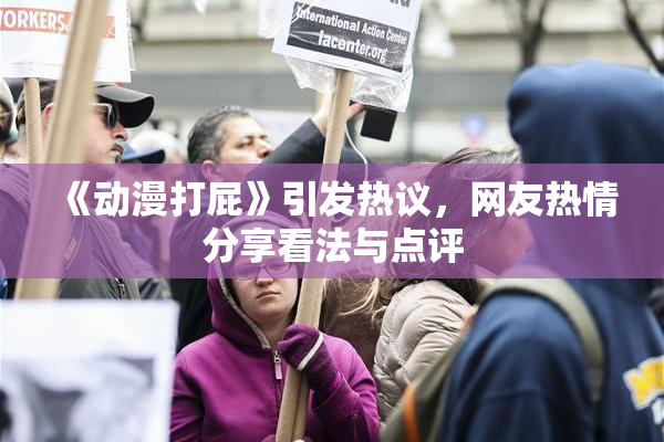 《动漫打屁》引发热议，网友热情分享看法与点评