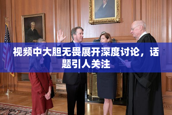 视频中大胆无畏展开深度讨论，话题引人关注