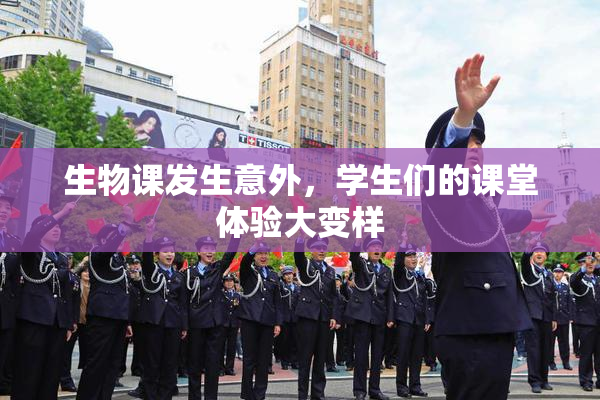 生物课发生意外，学生们的课堂体验大变样
