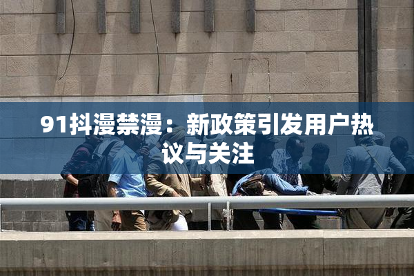 91抖漫禁漫：新政策引发用户热议与关注