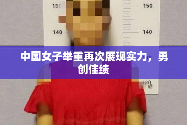 中国女子举重再次展现实力，勇创佳绩