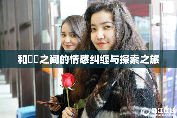 和妺妺之间的情感纠缠与探索之旅