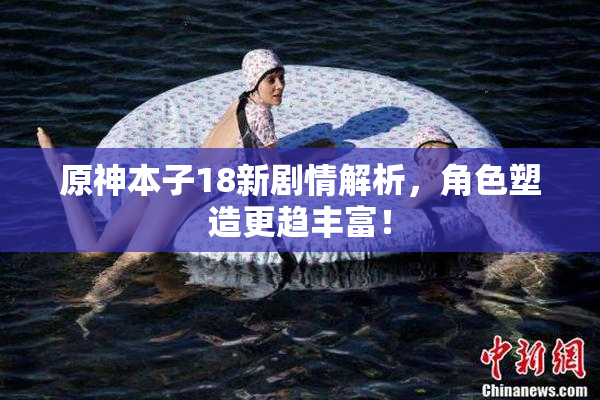 原神本子18新剧情解析，角色塑造更趋丰富！