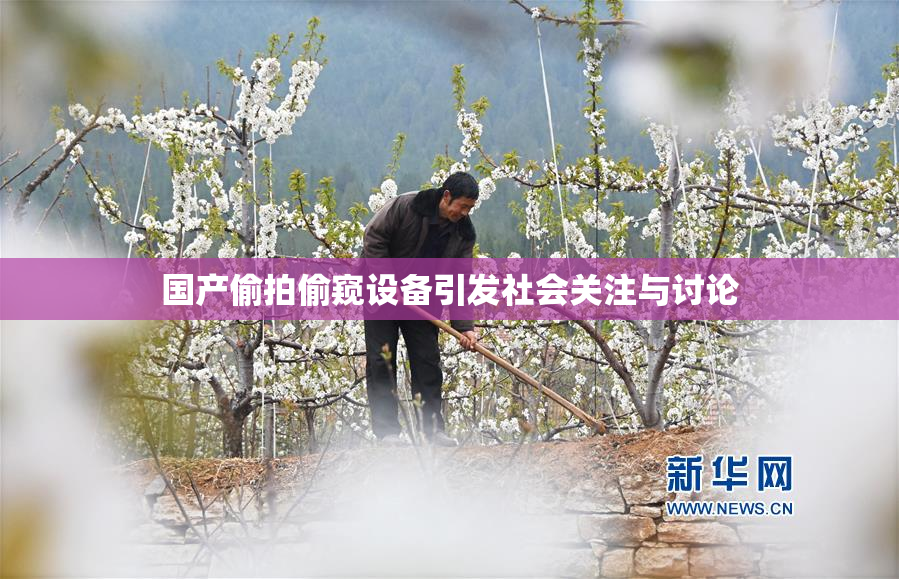 国产偷拍偷窥设备引发社会关注与讨论