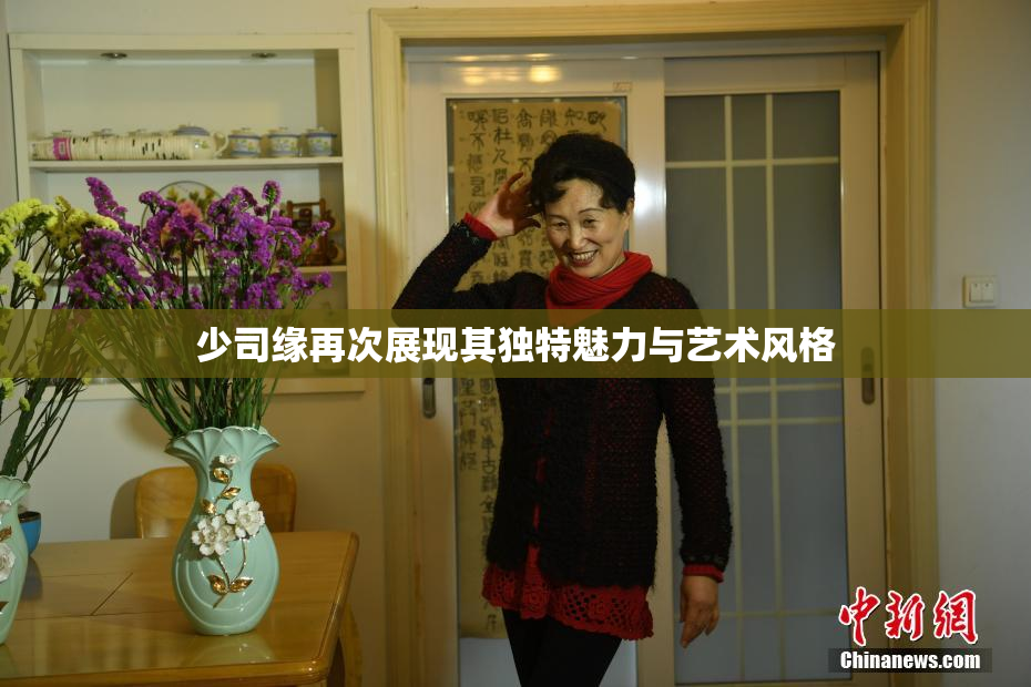 少司缘再次展现其独特魅力与艺术风格
