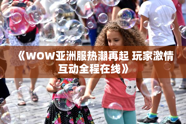 《WOW亚洲服热潮再起 玩家激情互动全程在线》