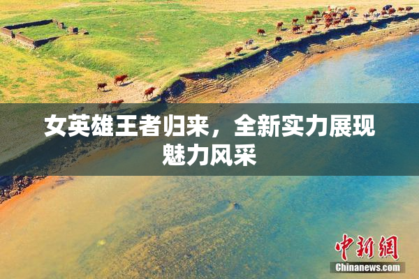 女英雄王者归来，全新实力展现魅力风采