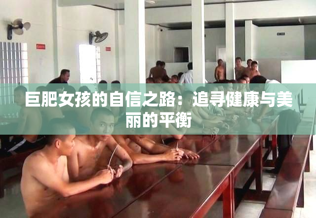 巨肥女孩的自信之路：追寻健康与美丽的平衡