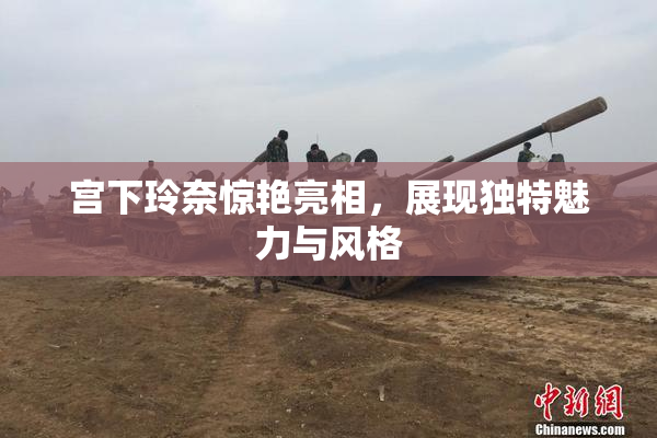 宫下玲奈惊艳亮相，展现独特魅力与风格