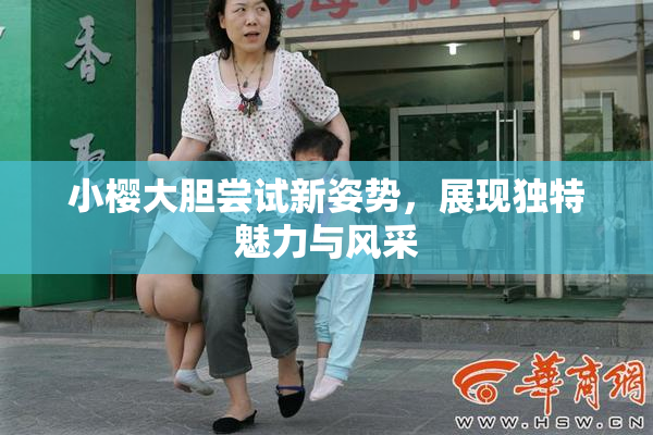 小樱大胆尝试新姿势，展现独特魅力与风采