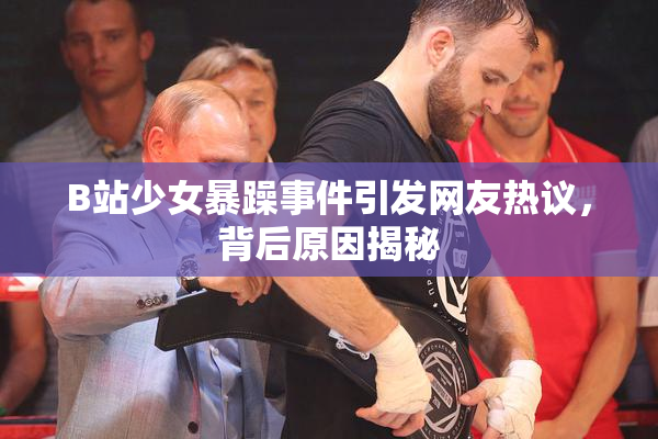 B站少女暴躁事件引发网友热议，背后原因揭秘