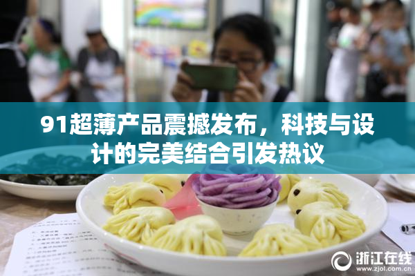 91超薄产品震撼发布，科技与设计的完美结合引发热议
