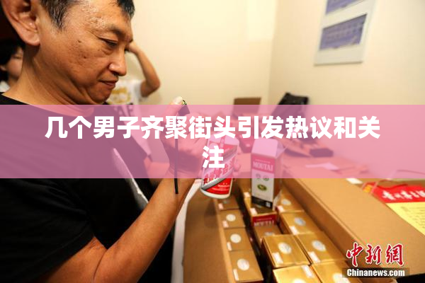 几个男子齐聚街头引发热议和关注