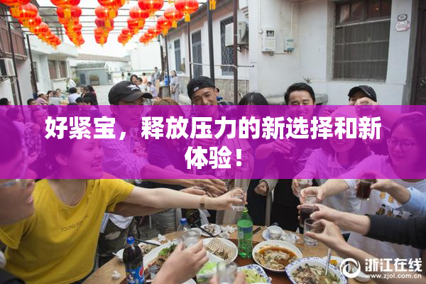 好紧宝，释放压力的新选择和新体验！