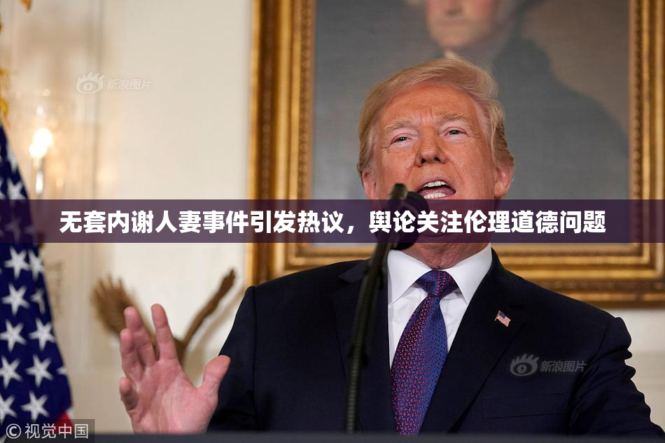 无套内谢人妻事件引发热议，舆论关注伦理道德问题