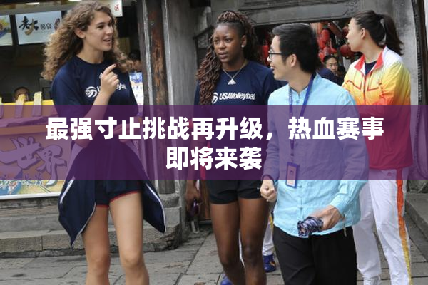 最强寸止挑战再升级，热血赛事即将来袭