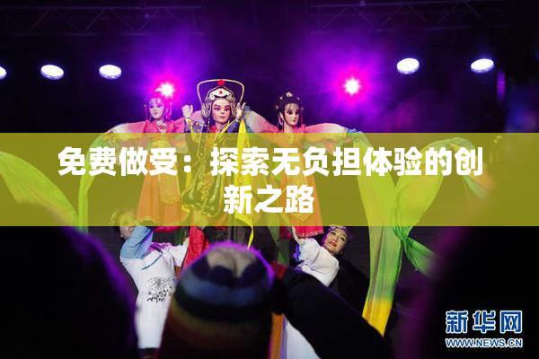免费做受：探索无负担体验的创新之路