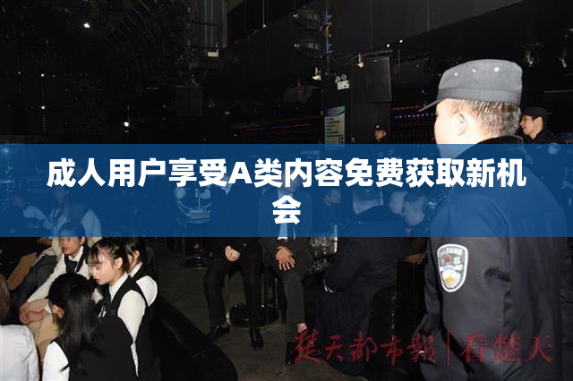 成人用户享受A类内容免费获取新机会