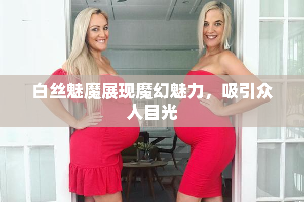 白丝魅魔展现魔幻魅力，吸引众人目光
